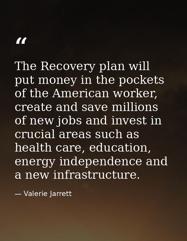 The Recovery plan will put money in the pockets of the American worker, create and save millions of new jobs and invest  — Valerie Jarrett
