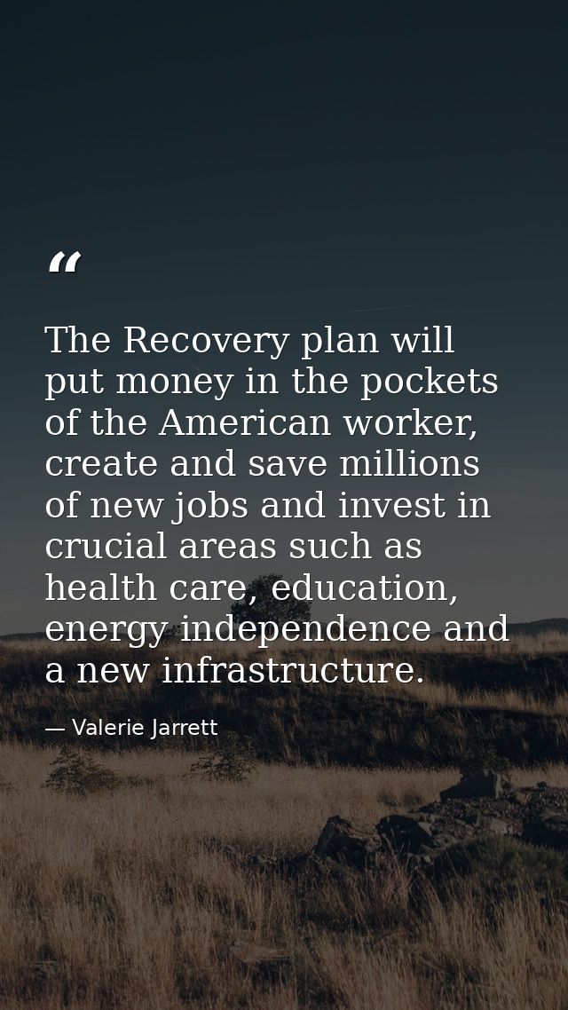 The Recovery plan will put money in the pockets of the American worker, create and save millions of new jobs and invest  — Valerie Jarrett