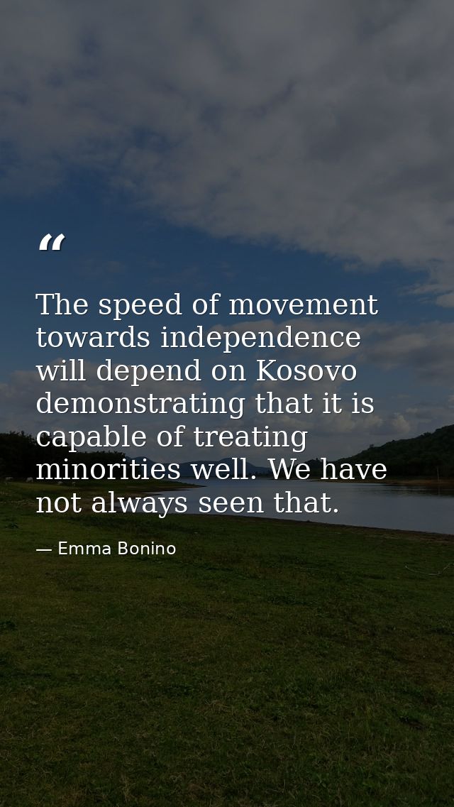 The speed of movement towards independence will depend on Kosovo demonstrating that it is capable of treating minorities — Emma Bonino