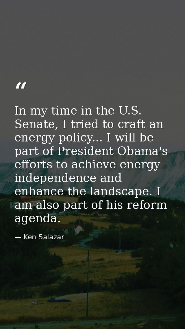 In my time in the U.S. Senate, I tried to craft an energy policy... I will be part of President Obama's efforts to achie — Ken Salazar