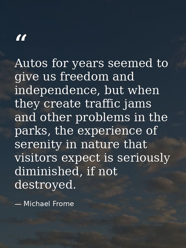 Autos for years seemed to give us freedom and independence, but when they create traffic jams and other problems in the  — Michael Frome