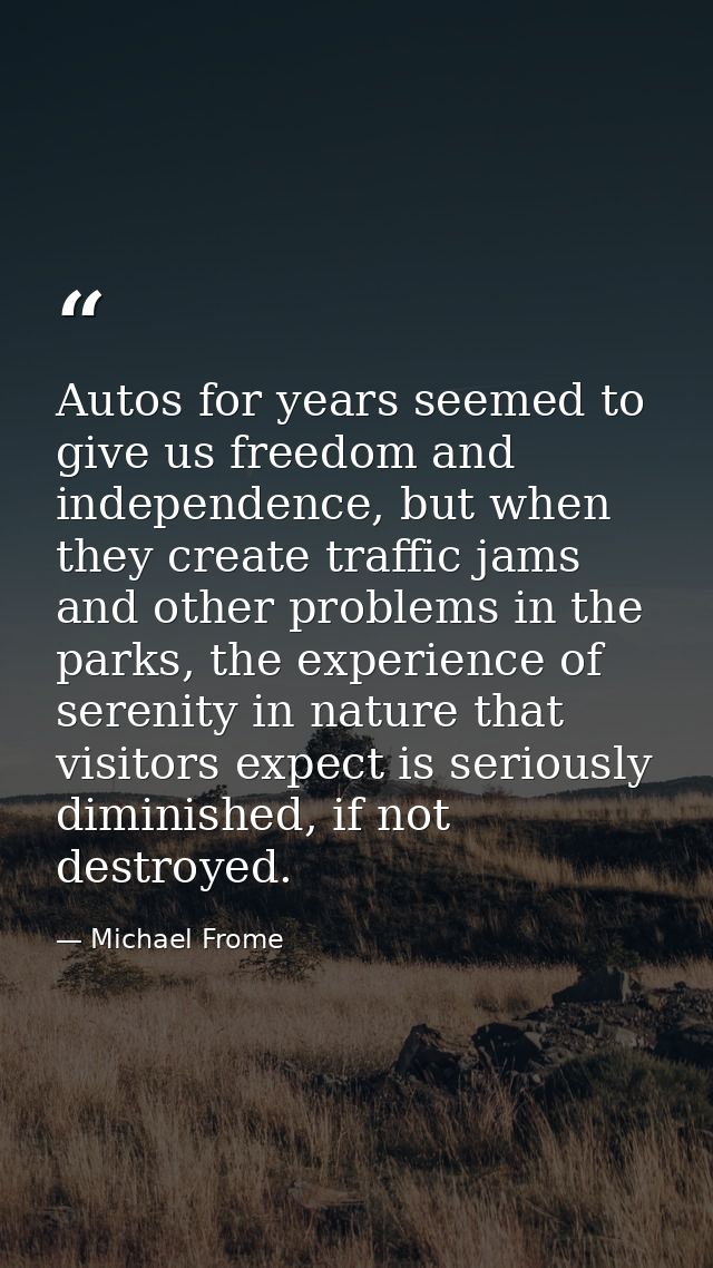 Autos for years seemed to give us freedom and independence, but when they create traffic jams and other problems in the  — Michael Frome