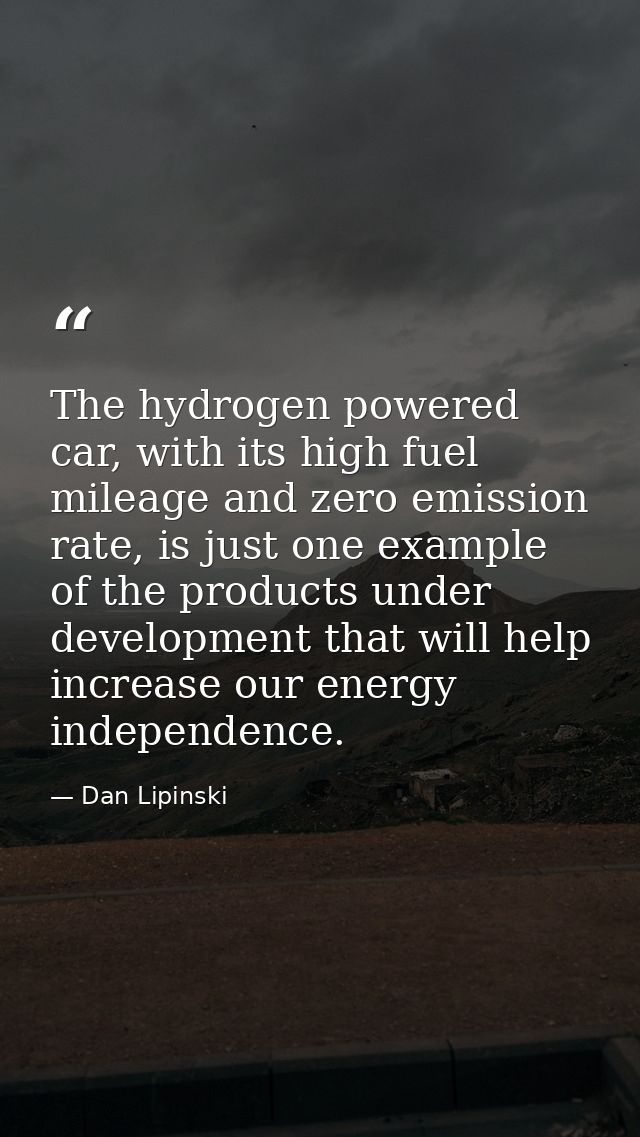 The hydrogen powered car, with its high fuel mileage and zero emission rate, is just one example of the products under d — Dan Lipinski