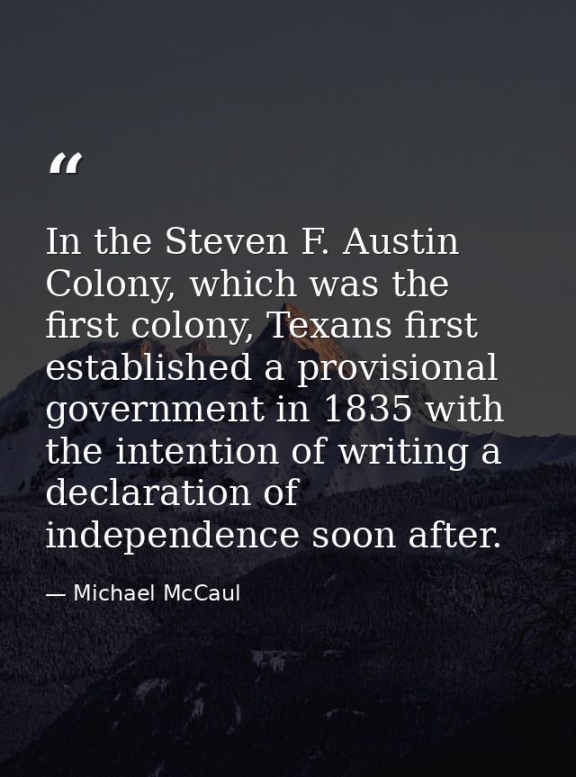 In the Steven F. Austin Colony, which was the first colony, Texans first established a provisional government in 1835 wi — Michael McCaul