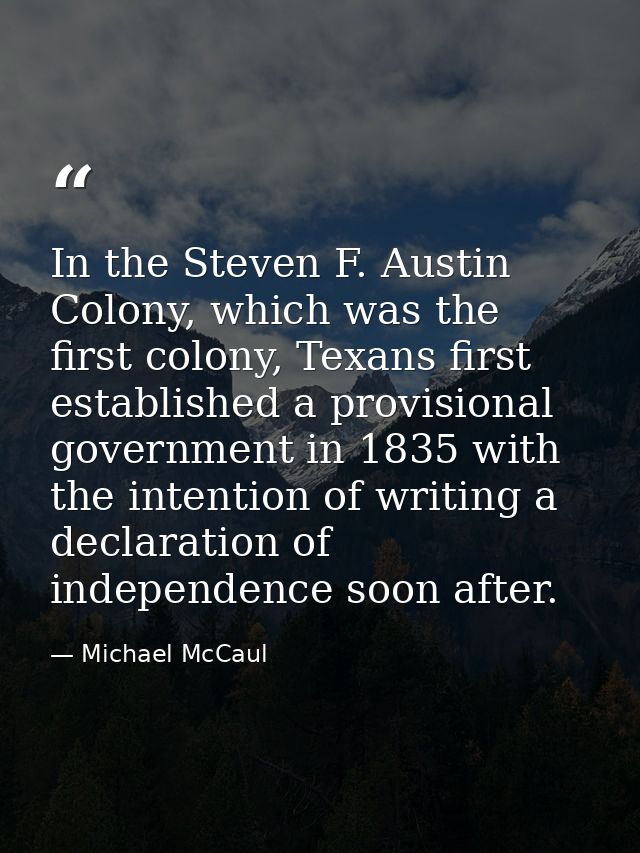 In the Steven F. Austin Colony, which was the first colony, Texans first established a provisional government in 1835 wi — Michael McCaul