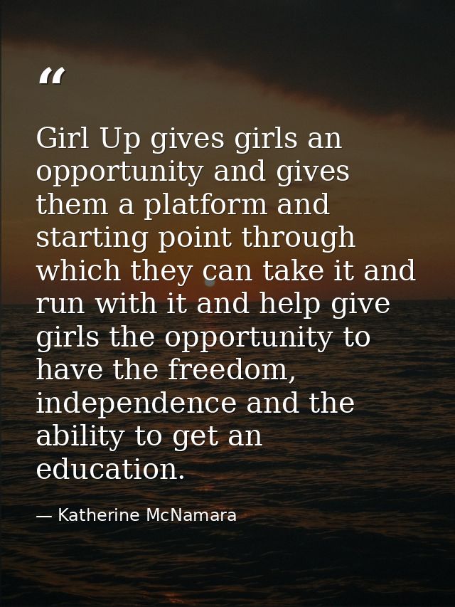 Girl Up gives girls an opportunity and gives them a platform and starting point through which they can take it and run w — Katherine McNamara