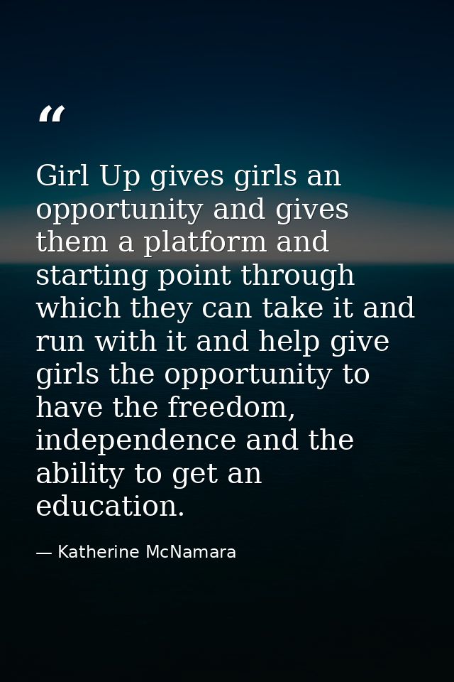 Girl Up gives girls an opportunity and gives them a platform and starting point through which they can take it and run w — Katherine McNamara