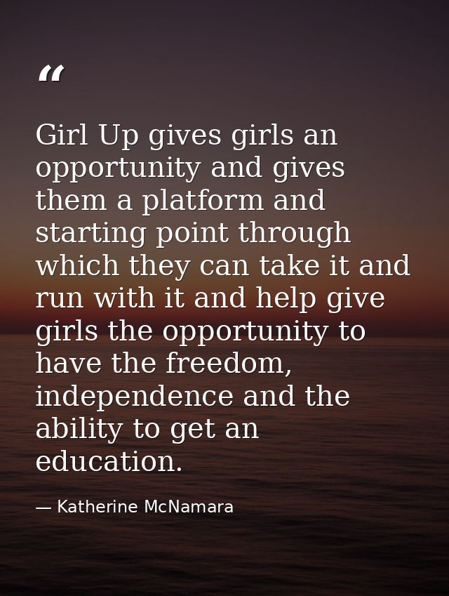 Girl Up gives girls an opportunity and gives them a platform and starting point through which they can take it and run w — Katherine McNamara