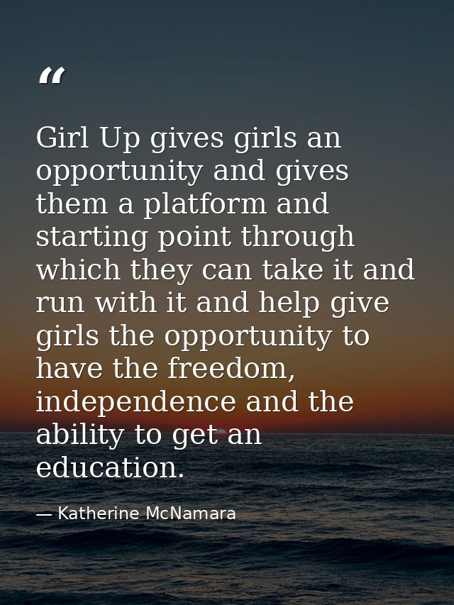 Girl Up gives girls an opportunity and gives them a platform and starting point through which they can take it and run w — Katherine McNamara