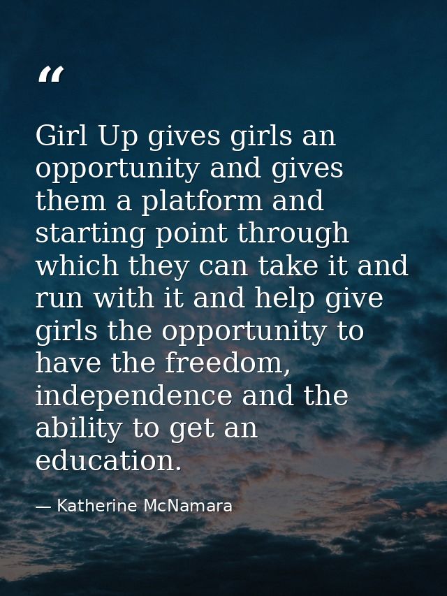 Girl Up gives girls an opportunity and gives them a platform and starting point through which they can take it and run w — Katherine McNamara