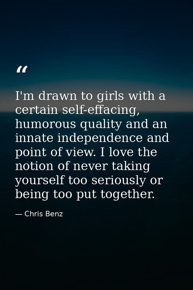 I'm drawn to girls with a certain self-effacing, humorous quality and an innate independence and point of view. I love t — Chris Benz