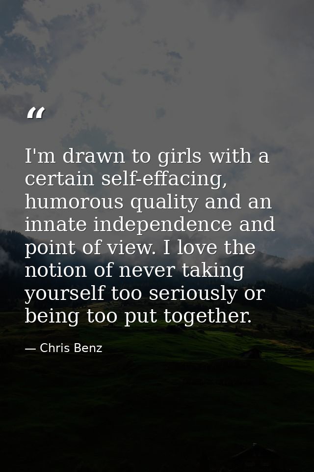 I'm drawn to girls with a certain self-effacing, humorous quality and an innate independence and point of view. I love t — Chris Benz