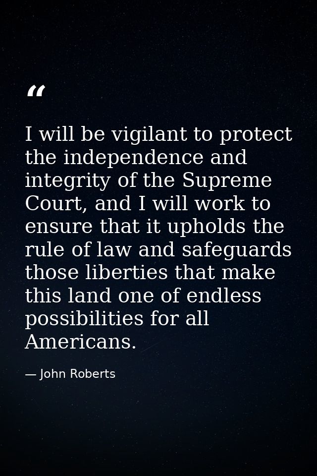I will be vigilant to protect the independence and integrity of the Supreme Court, and I will work to ensure that it uph — John Roberts