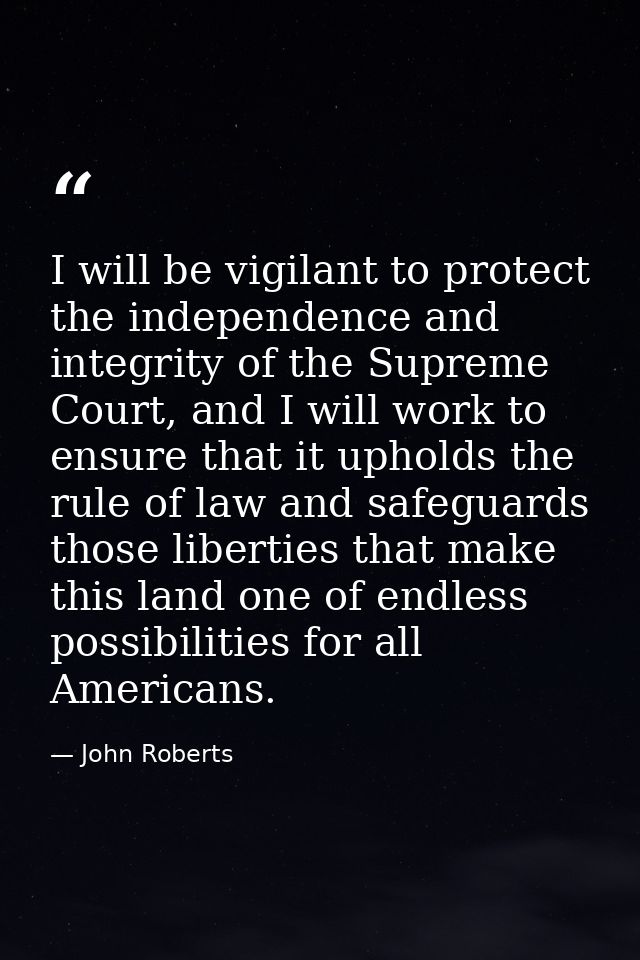 I will be vigilant to protect the independence and integrity of the Supreme Court, and I will work to ensure that it uph — John Roberts