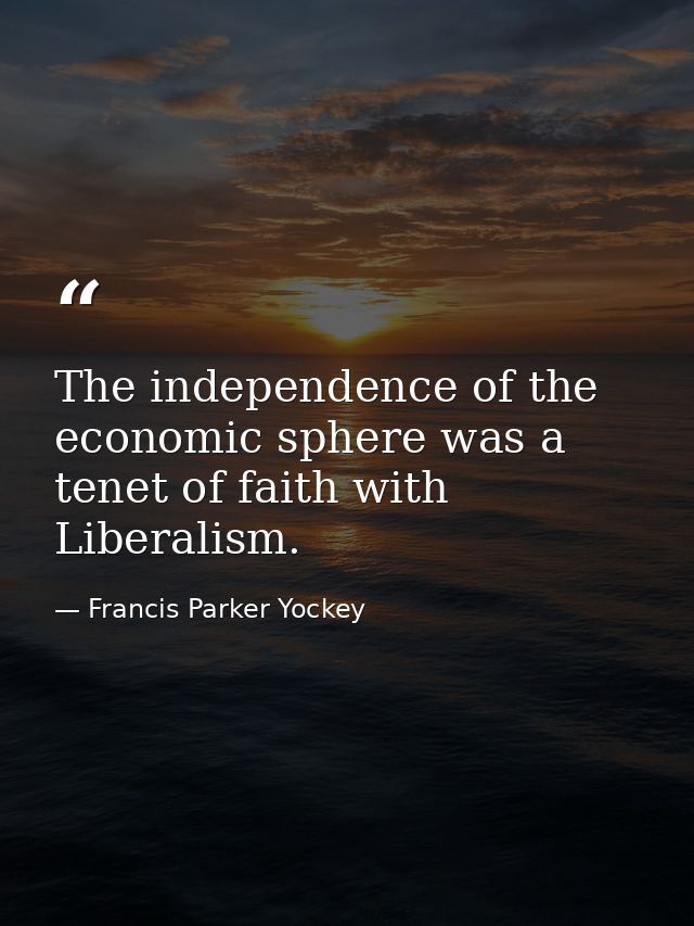 The independence of the economic sphere was a tenet of faith with Liberalism. — Francis Parker Yockey