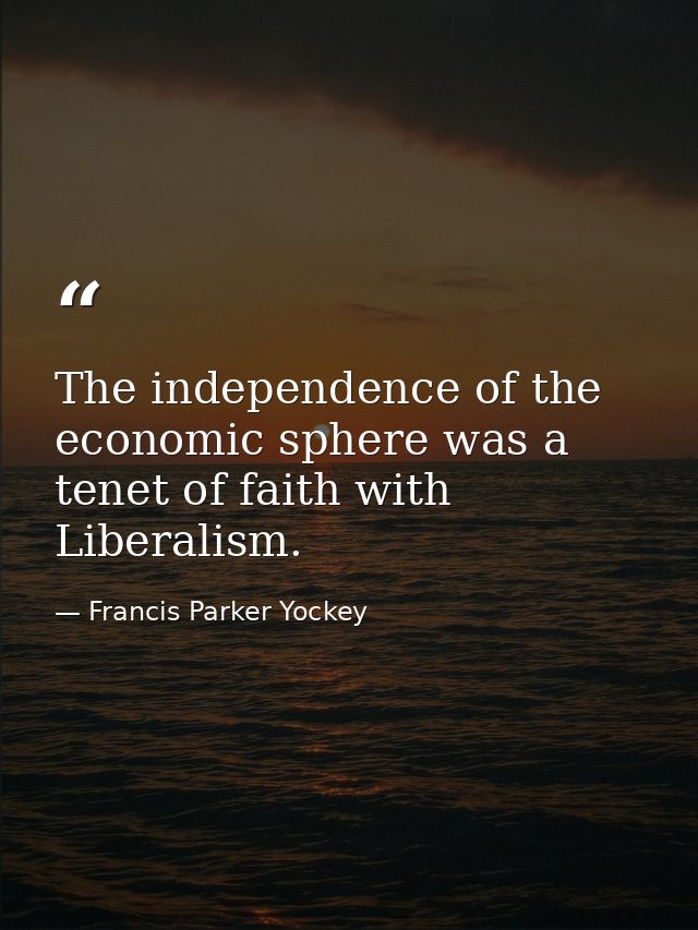 The independence of the economic sphere was a tenet of faith with Liberalism. — Francis Parker Yockey