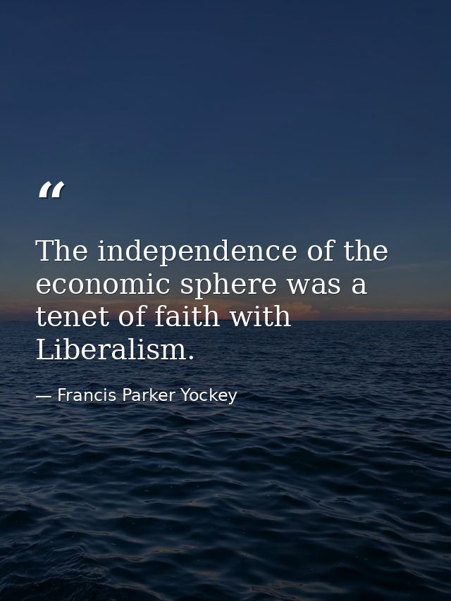 The independence of the economic sphere was a tenet of faith with Liberalism. — Francis Parker Yockey