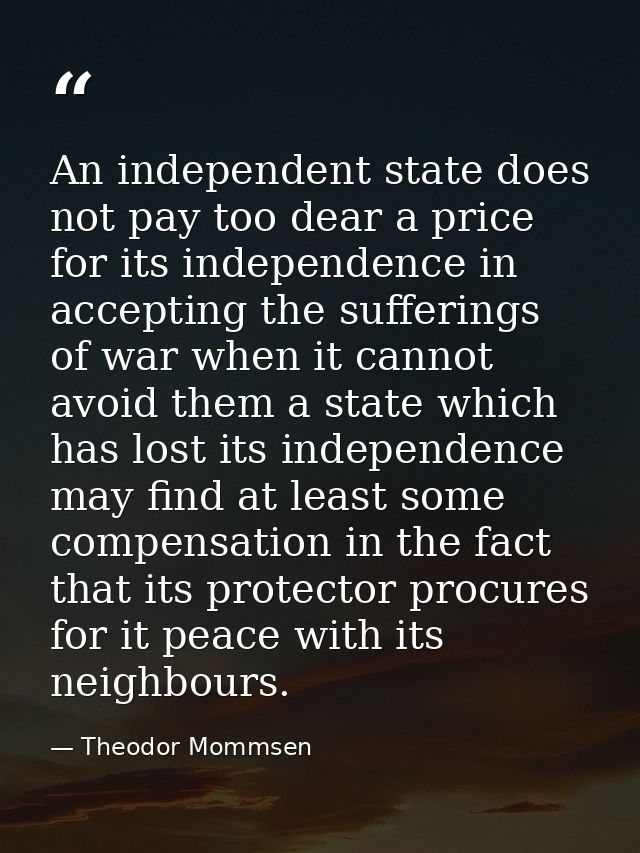 An independent state does not pay too dear a price for its independence in accepting the sufferings of war when it canno — Theodor Mommsen