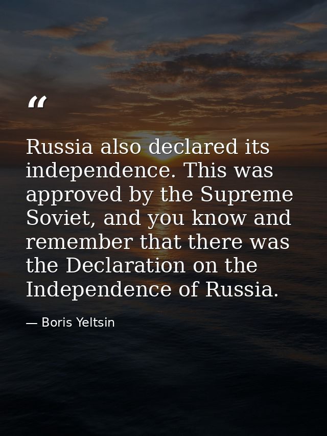 Russia also declared its independence. This was approved by the Supreme Soviet, and you know and remember that there was — Boris Yeltsin