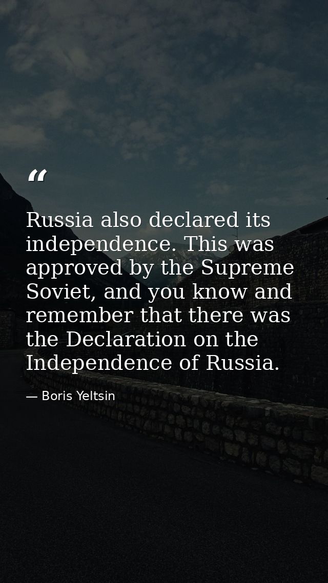 Russia also declared its independence. This was approved by the Supreme Soviet, and you know and remember that there was — Boris Yeltsin