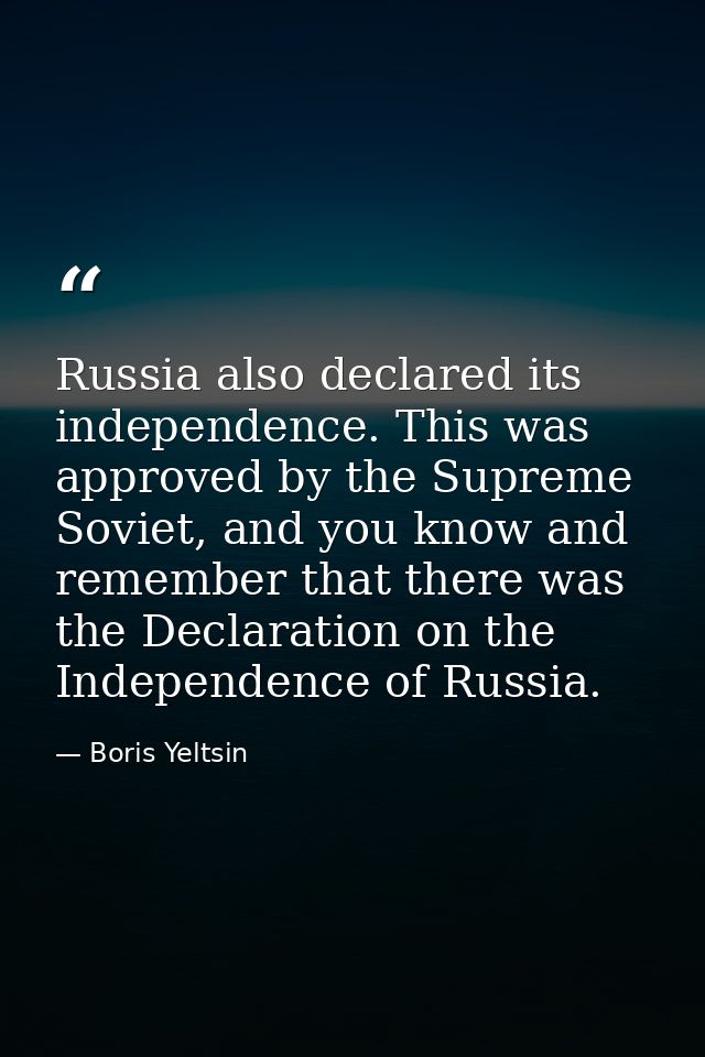Russia also declared its independence. This was approved by the Supreme Soviet, and you know and remember that there was — Boris Yeltsin