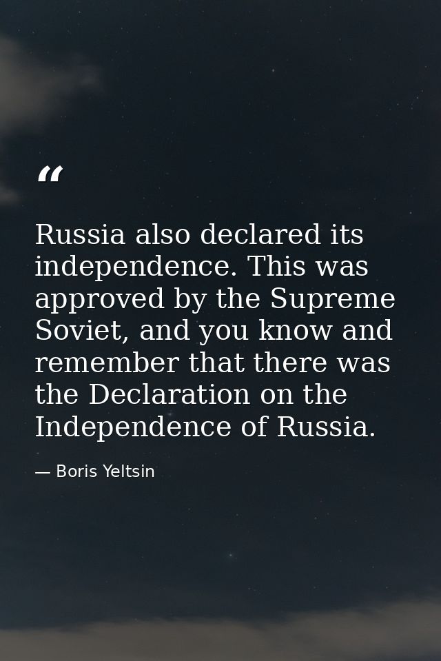 Russia also declared its independence. This was approved by the Supreme Soviet, and you know and remember that there was — Boris Yeltsin
