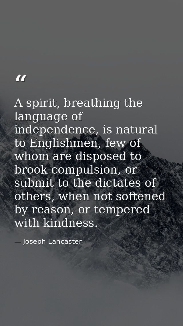 A spirit, breathing the language of independence, is natural to Englishmen, few of whom are disposed to brook compulsion — Joseph Lancaster