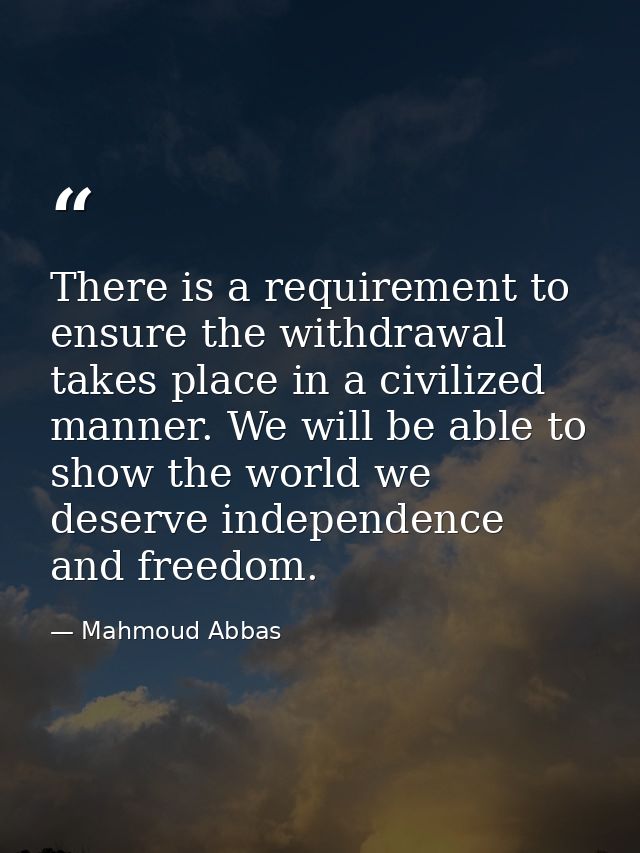 There is a requirement to ensure the withdrawal takes place in a civilized manner. We will be able to show the world we  — Mahmoud Abbas