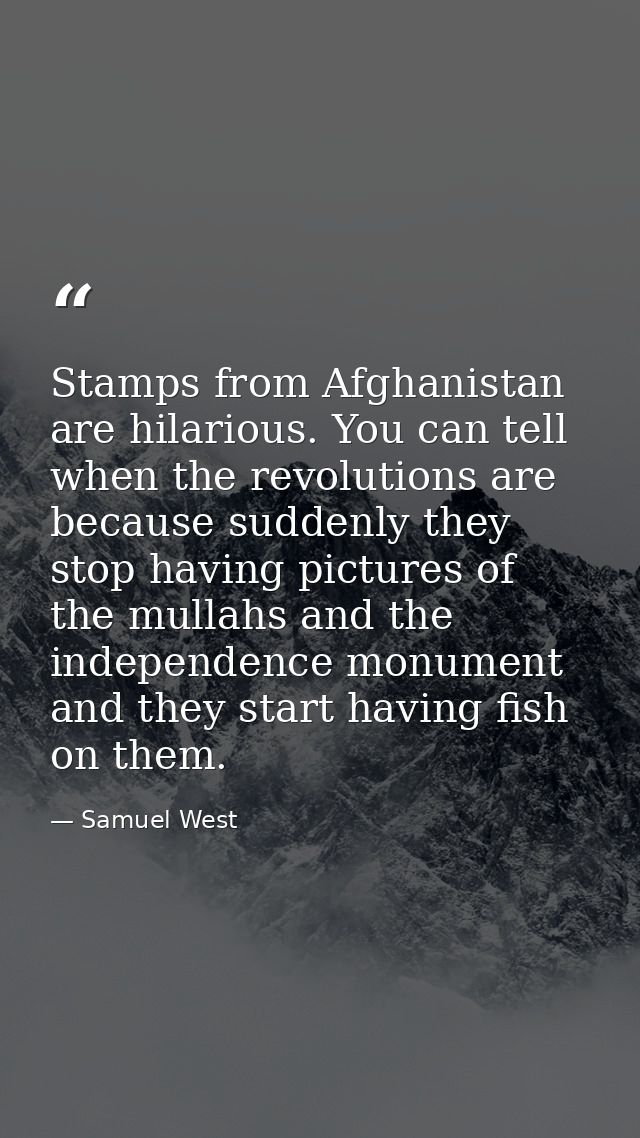 Stamps from Afghanistan are hilarious. You can tell when the revolutions are because suddenly they stop having pictures  — Samuel West