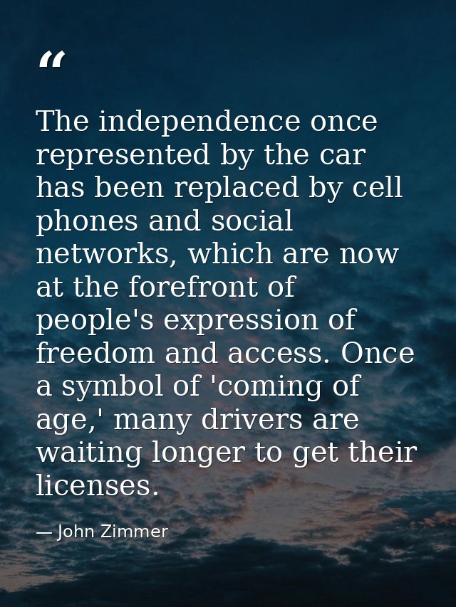 The independence once represented by the car has been replaced by cell phones and social networks, which are now at the  — John Zimmer