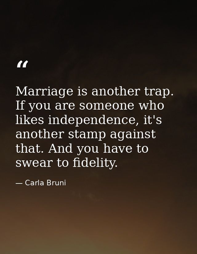 Marriage is another trap. If you are someone who likes independence, it's another stamp against that. And you have to sw — Carla Bruni