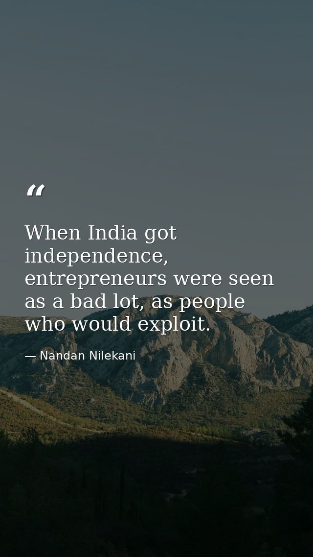 When India got independence, entrepreneurs were seen as a bad lot, as people who would exploit. — Nandan Nilekani