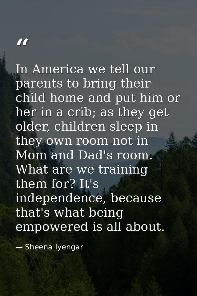 In America we tell our parents to bring their child home and put him or her in a crib; as they get older, children sleep — Sheena Iyengar