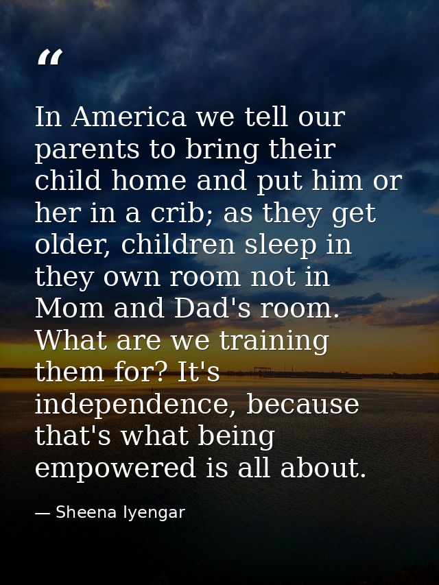 In America we tell our parents to bring their child home and put him or her in a crib; as they get older, children sleep — Sheena Iyengar