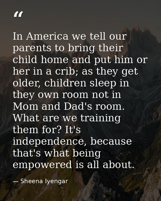 In America we tell our parents to bring their child home and put him or her in a crib; as they get older, children sleep — Sheena Iyengar