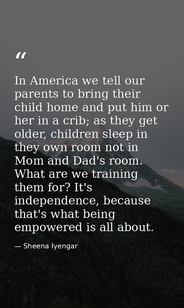 In America we tell our parents to bring their child home and put him or her in a crib; as they get older, children sleep — Sheena Iyengar