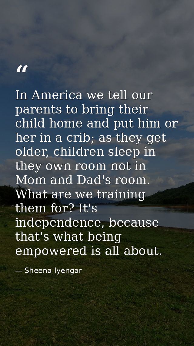 In America we tell our parents to bring their child home and put him or her in a crib; as they get older, children sleep — Sheena Iyengar