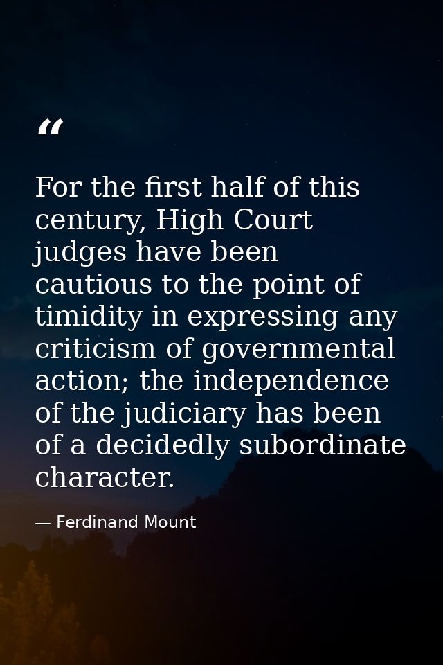 For the first half of this century, High Court judges have been cautious to the point of timidity in expressing any crit — Ferdinand Mount
