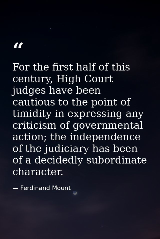 For the first half of this century, High Court judges have been cautious to the point of timidity in expressing any crit — Ferdinand Mount