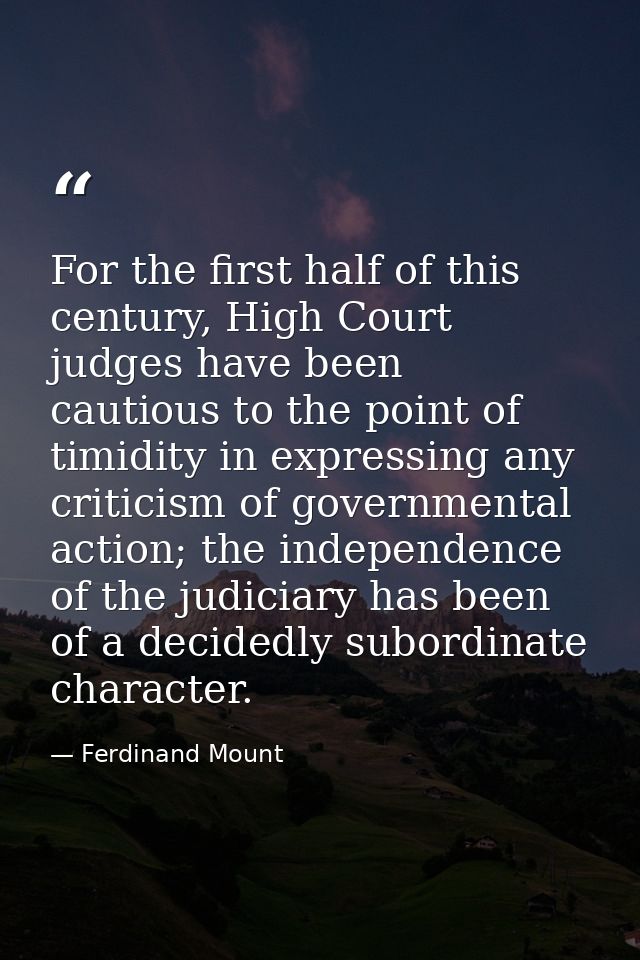 For the first half of this century, High Court judges have been cautious to the point of timidity in expressing any crit — Ferdinand Mount