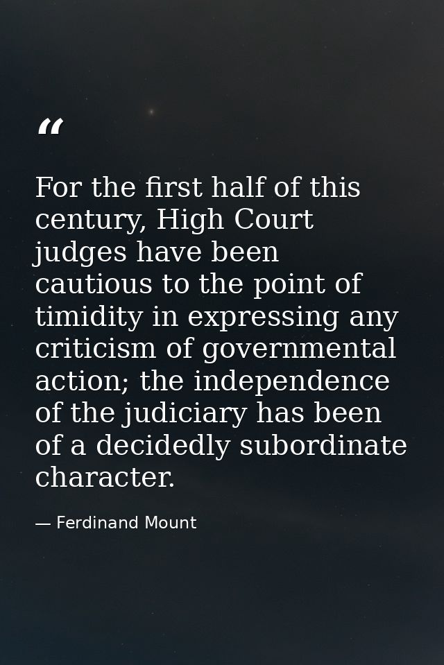 For the first half of this century, High Court judges have been cautious to the point of timidity in expressing any crit — Ferdinand Mount