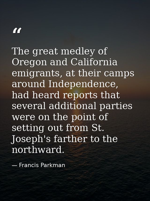 The great medley of Oregon and California emigrants, at their camps around Independence, had heard reports that several  — Francis Parkman