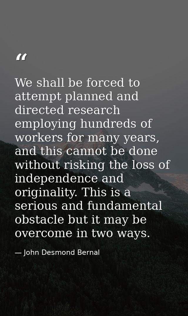 We shall be forced to attempt planned and directed research employing hundreds of workers for many years, and this canno — John Desmond Bernal
