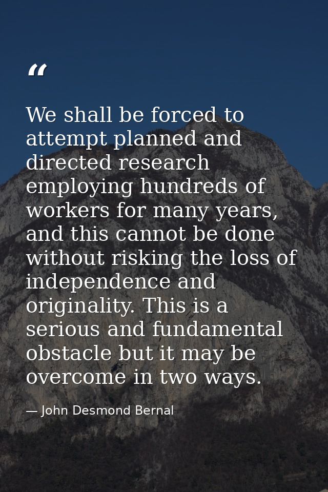 We shall be forced to attempt planned and directed research employing hundreds of workers for many years, and this canno — John Desmond Bernal