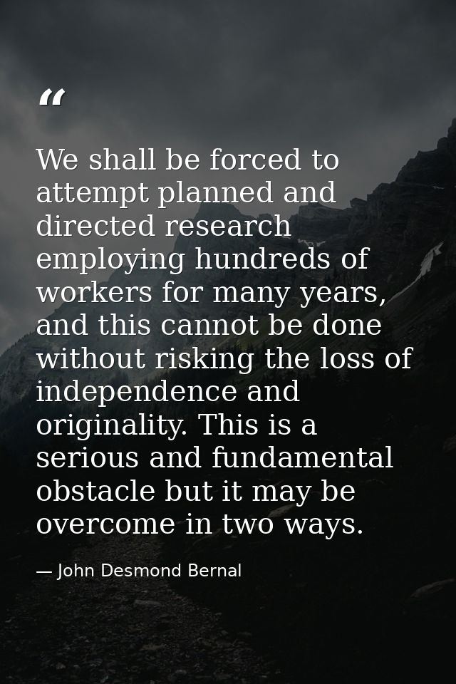 We shall be forced to attempt planned and directed research employing hundreds of workers for many years, and this canno — John Desmond Bernal