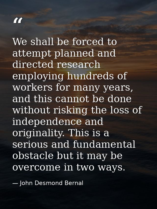 We shall be forced to attempt planned and directed research employing hundreds of workers for many years, and this canno — John Desmond Bernal