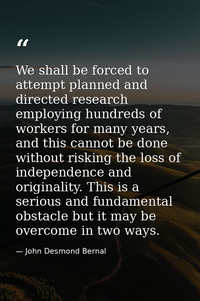 We shall be forced to attempt planned and directed research employing hundreds of workers for many years, and this canno — John Desmond Bernal