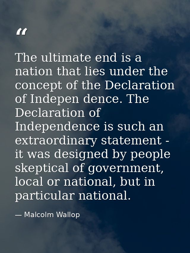 The ultimate end is a nation that lies under the concept of the Declaration of Indepen dence. The Declaration of Indepen — Malcolm Wallop