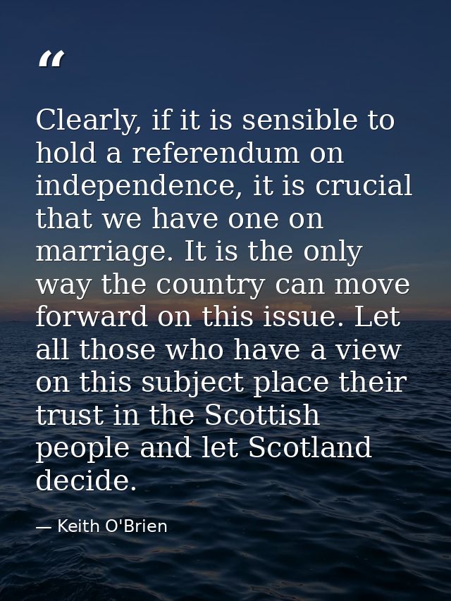 Clearly, if it is sensible to hold a referendum on independence, it is crucial that we have one on marriage. It is the o — Keith O'Brien