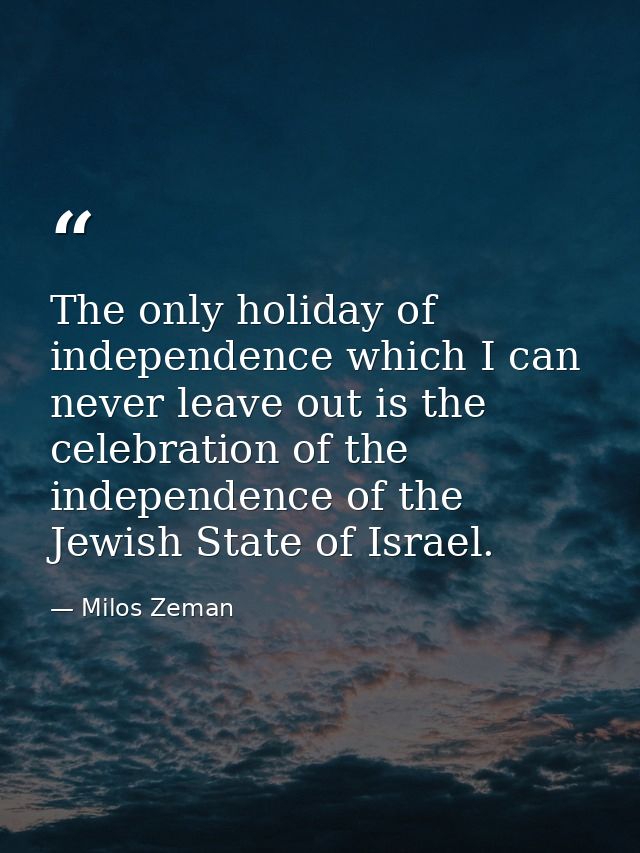 The only holiday of independence which I can never leave out is the celebration of the independence of the Jewish State  — Milos Zeman